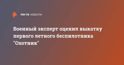 Военный эксперт оценил выкатку первого летного беспилотника "Охотник" - ren.tv - Новосибирск