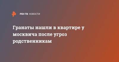 Гранаты нашли в квартире у москвича после угроз родственникам - ren.tv - Москва - Санкт-Петербург - Москва