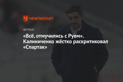 Максим Калиниченко - «Всё, отмучились с Руем». Калиниченко жёстко раскритиковал «Спартак» - championat.com - Сочи