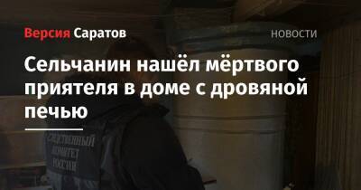 Сельчанин нашёл мёртвого приятеля в доме с дровяной печью - nversia.ru - Саратовская обл. - район Красноармейский
