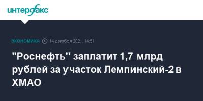 "Роснефть" заплатит 1,7 млрд рублей за участок Лемпинский-2 в ХМАО - interfax.ru - Москва - Югра