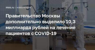 Сергей Собянин - Правительство Москвы дополнительно выделило 10,3 миллиарда рублей на лечение пациентов с COVID-19 - mos.ru - Москва - Россия