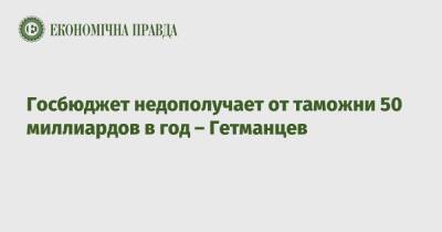 Даниил Гетманцев - Госбюджет недополучает от таможни 50 миллиардов в год – Гетманцев - epravda.com.ua - Украина