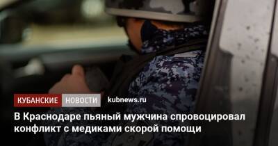 В Краснодаре пьяный мужчина спровоцировал конфликт с медиками скорой помощи - kubnews.ru - Краснодарский край - Краснодар - Краснодар