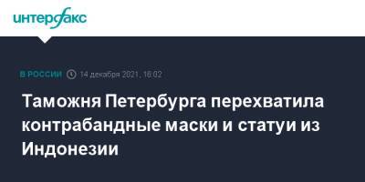 Индонезия - Таможня Петербурга перехватила контрабандные маски и статуи из Индонезии - interfax.ru - Москва - Санкт-Петербург - Индонезия - Петербург