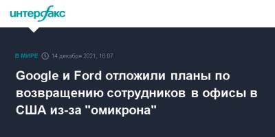Ford - Google и Ford отложили планы по возвращению сотрудников в офисы в США из-за "омикрона" - interfax.ru - Москва - США - county Ford