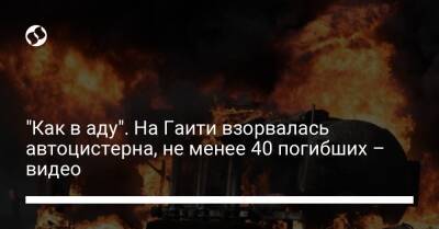 "Как в аду". На Гаити взорвалась автоцистерна, не менее 40 погибших – видео - liga.net - Украина - Гаити