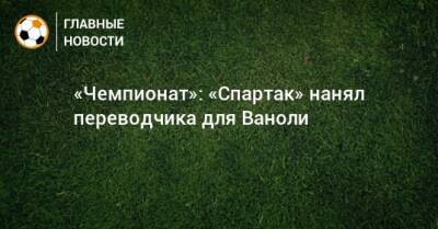 Паоло Ваноль - «Чемпионат»: «Спартак» нанял переводчика для Ваноли - bombardir.ru