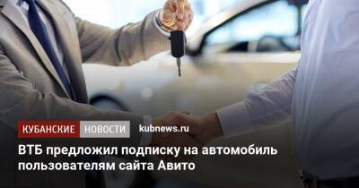ВТБ предложил подписку на автомобиль пользователям сайта Авито - kubnews.ru - Россия