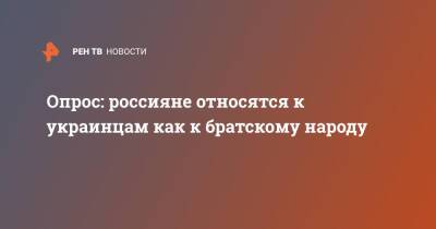 Опрос: россияне относятся к украинцам как к братскому народу - ren.tv - Россия - Украина - Киев