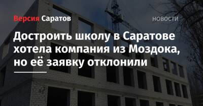 Достроить школу в Саратове хотела компания из Моздока, но её заявку отклонили - nversia.ru - Саратов - респ. Алания