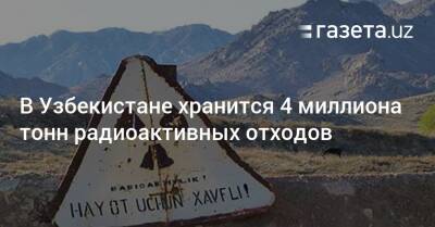 В Узбекистане хранится 4 миллиона тонн радиоактивных отходов - gazeta.uz - Казахстан - Узбекистан - Киргизия - Таджикистан