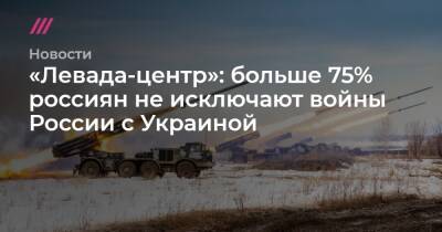 «Левада-центр»: больше 75% россиян не исключают войны России c Украиной - tvrain.ru - Россия - США - Украина - ДНР - ЛНР