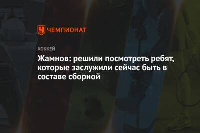 Алексей Жамнов - Лев Лукин - Жамнов: решили посмотреть ребят, которые заслужили сейчас быть в составе сборной - championat.com - Москва - Россия - Канада