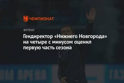 Арина Лаврова - Равиль Измайлов - Гендиректор «Нижнего Новгорода» на четыре с минусом оценил первую часть сезона - championat.com - Нижний Новгород