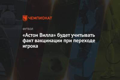 Стивен Джеррард - «Астон Вилла» будет учитывать факт вакцинации при переходе игрока - championat.com - Англия