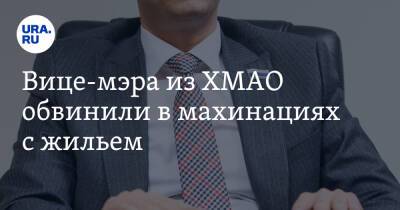 Вице-мэра из ХМАО обвинили в махинациях с жильем - ura.news - Югра