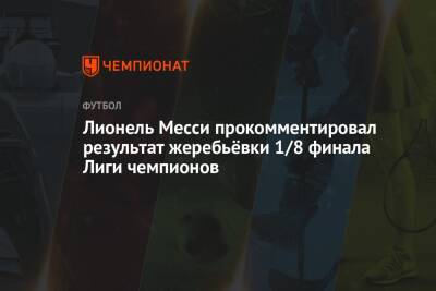 Лионель Месси - Карло Анчелотти - Лионель Месси прокомментировал результат жеребьёвки 1/8 финала Лиги чемпионов - championat.com - Париж - Мадрид