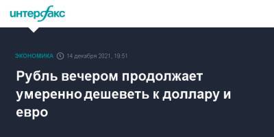 Рубль вечером продолжает умеренно дешеветь к доллару и евро - interfax.ru - Москва