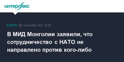 В МИД Монголии заявили, что сотрудничество c НАТО не направлено против кого-либо - interfax.ru - Москва - Россия - Китай - Пекин - Монголия - Улан-Батор