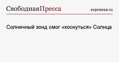 Солнечный зонд смог «коснуться» Солнца - svpressa.ru - Белоруссия