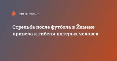 Стрельба после футбола в Йемене привела к гибели пятерых человек - ren.tv - Саудовская Аравия - Йемен