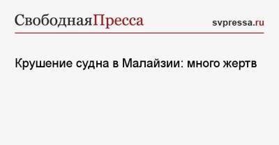 Крушение судна в Малайзии: много жертв - svpressa.ru - Малайзия