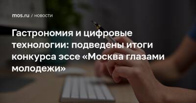 Гастрономия и цифровые технологии: подведены итоги конкурса эссе «Москва глазами молодежи» - mos.ru - Москва - Россия