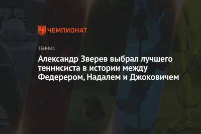 Роджер Федерер - Рафаэль Надаль - Александр Зверев - Новак Джокович - Александр Зверев выбрал лучшего теннисиста в истории между Федерером, Надалем и Джоковичем - championat.com - Германия