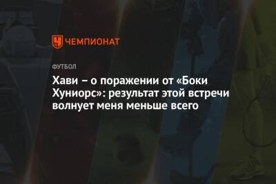 Дани Алвес - Диего Марадон - Хави – о поражении от «Боки Хуниорс»: результат этой встречи волнует меня меньше всего - championat.com