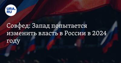 Совфед: Запад попытается изменить власть в России в 2024 году - ura.news - Россия