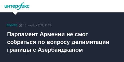 Никола Пашинян - Ильхам Алиев - Азербайджан - Парламент Армении не смог собраться по вопросу делимитации границы с Азербайджаном - interfax.ru - Москва - Армения - Азербайджан - Брюссель