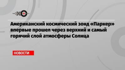 Американский космический зонд «Паркер» впервые прошел через верхний и самый горячий слой атмосферы Солнца - echo.msk.ru