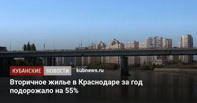 Вторичное жилье в Краснодаре за год подорожало на 55% - kubnews.ru - Москва - Россия - Краснодарский край - Краснодар - Казань - Самара - Краснодар