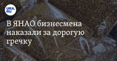 В ЯНАО бизнесмена наказали за дорогую гречку - ura.news - окр. Янао - Губкинский