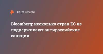 Bloomberg: несколько стран ЕС не поддерживают антироссийские санкции - ren.tv - Москва - Россия - США - Украина - Италия - Германия - Франция - Испания