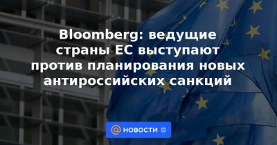 Дмитрий Песков - Bloomberg: ведущие страны ЕС выступают против планирования новых антироссийских санкций - news.mail.ru - Россия - Украина