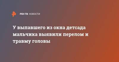 У выпавшего из окна детсада мальчика выявили перелом и травму головы - ren.tv - Москва - Москва