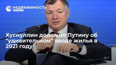 Владимир Путин - Марат Хуснуллин - Хуснуллин доложил Путину об "удивительном" вводе жилья в 2021 году - realty.ria.ru - Москва - Россия