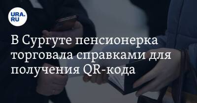 В Сургуте пенсионерка торговала справками для получения QR-кода - ura.news - Сургут - Югра