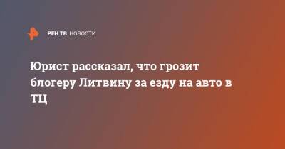 Михаил Литвин - Юрист рассказал, что грозит блогеру Литвину за езду на авто в ТЦ - ren.tv - Московская обл.