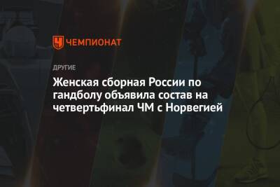 Женская сборная России по гандболу объявила состав на четвертьфинал ЧМ с Норвегией - championat.com - Норвегия - Россия - Франция - Испания