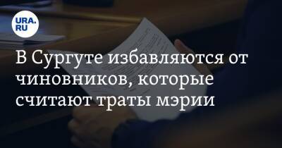 В Сургуте избавляются от чиновников, которые считают траты мэрии. Инсайд URA.RU подтвердился - ura.news - Сургут