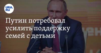 Владимир Путин - Путин потребовал усилить поддержку семей с детьми - ura.news - Россия