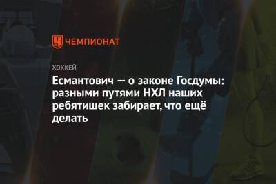 Игорь Есмантович - Есмантович — о законе Госдумы: разными путями НХЛ наших ребятишек забирает, что ещё делать - championat.com