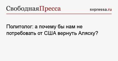 Константин Калачев - Политолог: а почему бы нам не потребовать от США вернуть Аляску? - svpressa.ru - Москва - Россия - США - Польша - Варшава - Речь Посполитая - шт.Аляска