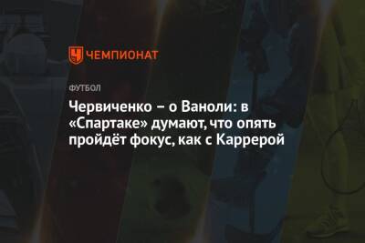 Андрей Червиченко - Паоло Ваноль - Червиченко – о Ваноли: в «Спартаке» думают, что опять пройдёт фокус, как с Каррерой - championat.com