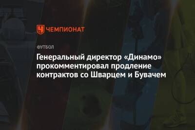 Павел Пивоваров - Сандро Шварц - Генеральный директор «Динамо» прокомментировал продление контрактов со Шварцем и Бувачем - championat.com