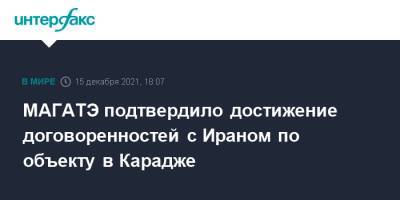 МАГАТЭ подтвердило достижение договоренностей с Ираном по объекту в Карадже - interfax.ru - Москва - Иран - Тегеран