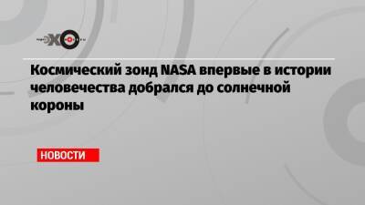 Космический зонд NASA впервые в истории человечества добрался до солнечной короны - echo.msk.ru - Reuters